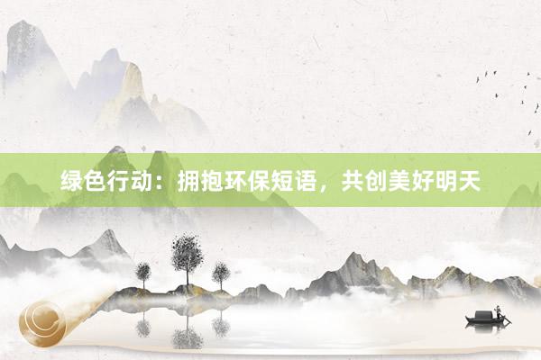 绿色行动：拥抱环保短语，共创美好明天