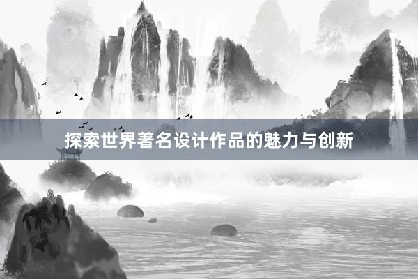 探索世界著名设计作品的魅力与创新