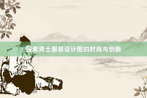 探索男士服装设计图的时尚与创新